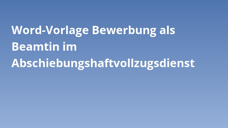 Word-Vorlage Bewerbung als Beamtin im Abschiebungshaftvollzugsdienst