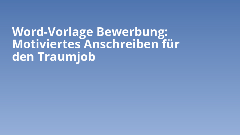 Word-Vorlage Bewerbung: Motiviertes Anschreiben für den Traumjob