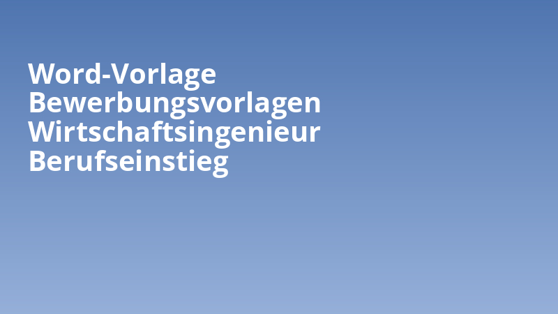 Word-Vorlage Bewerbungsvorlagen Wirtschaftsingenieur Berufseinstieg