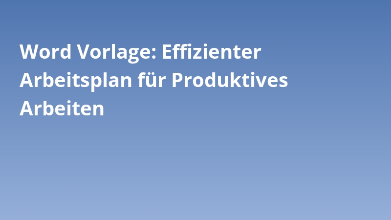 Word Vorlage: Effizienter Arbeitsplan für Produktives Arbeiten