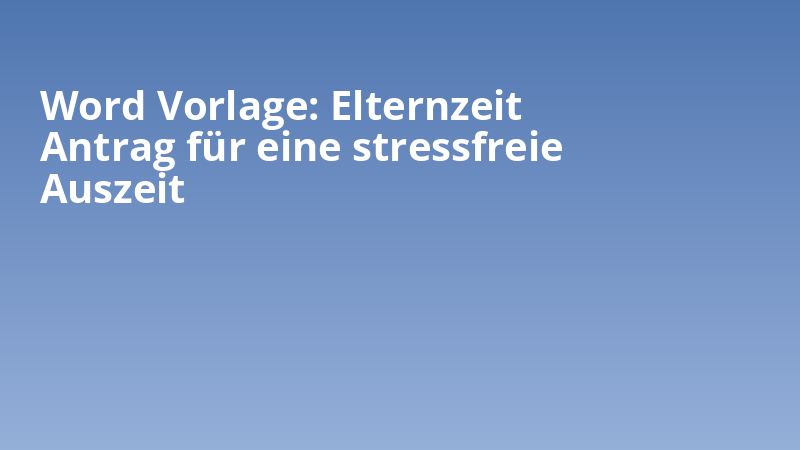 Word Vorlage: Elternzeit Antrag für eine stressfreie Auszeit