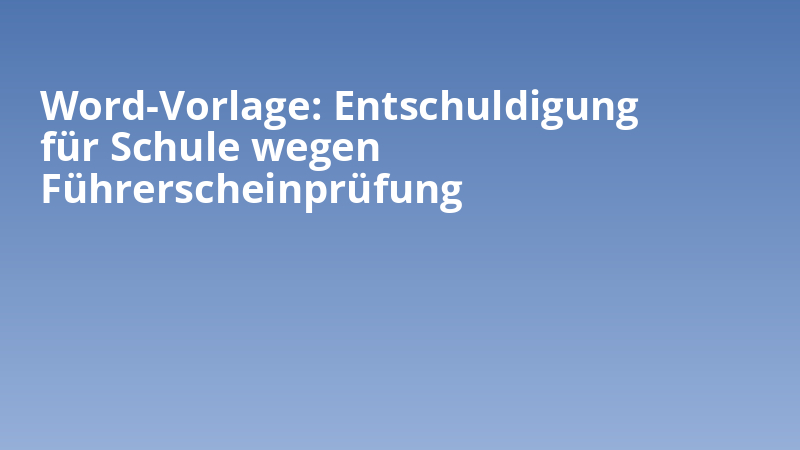 Word-Vorlage: Entschuldigung für Schule wegen Führerscheinprüfung