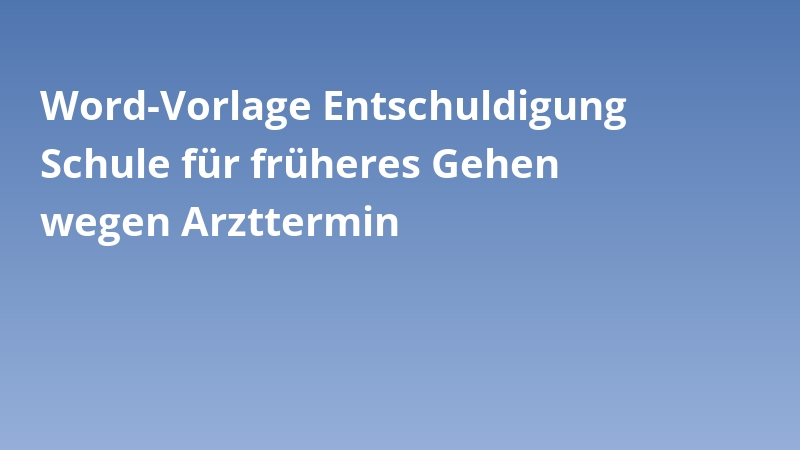 Word-Vorlage Entschuldigung Schule für früheres Gehen wegen Arzttermin