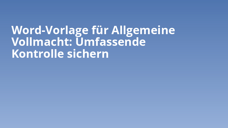 Word-Vorlage für Allgemeine Vollmacht: Umfassende Kontrolle sichern