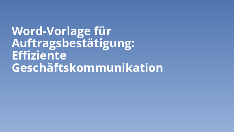 Word-Vorlage für Auftragsbestätigung: Effiziente Geschäftskommunikation