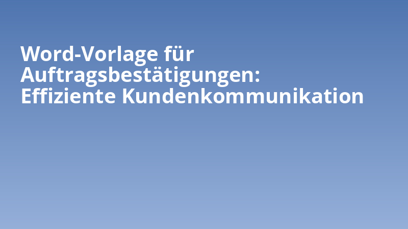 Word-Vorlage für Auftragsbestätigungen: Effiziente Kundenkommunikation