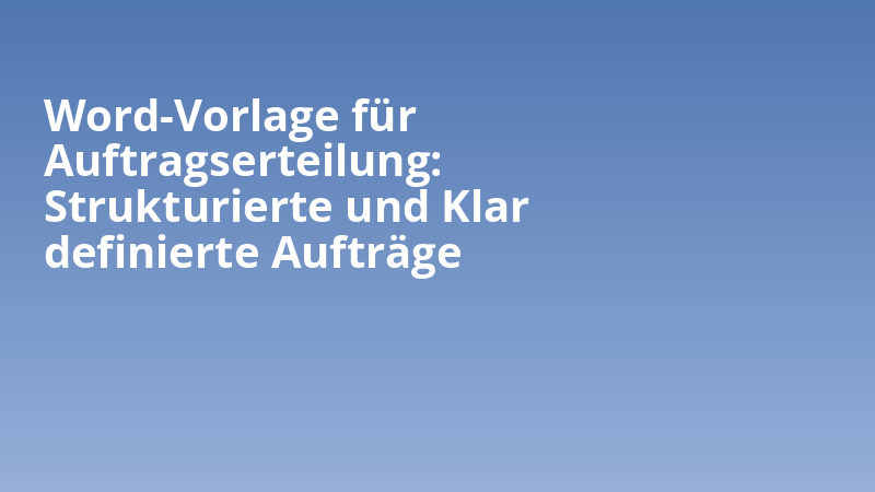 Word-Vorlage für Auftragserteilung: Strukturierte und Klar definierte Aufträge