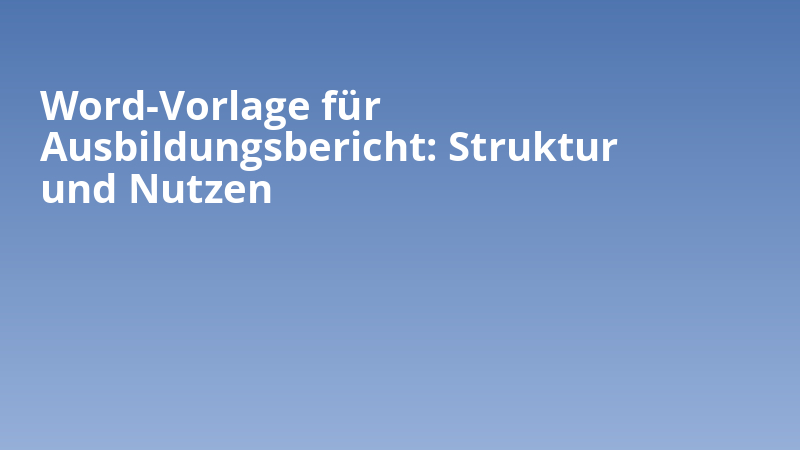 Word-Vorlage für Ausbildungsbericht: Struktur und Nutzen