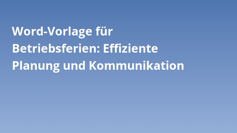Word-Vorlage für Betriebsferien: Effiziente Planung und Kommunikation