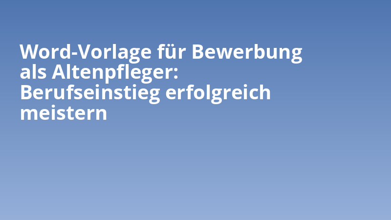 Word-Vorlage für Bewerbung als Altenpfleger: Berufseinstieg erfolgreich meistern