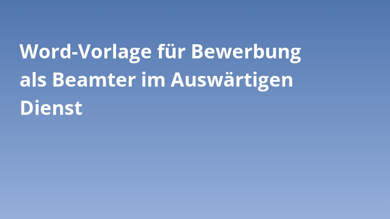 Word-Vorlage für Bewerbung als Beamter im Auswärtigen Dienst