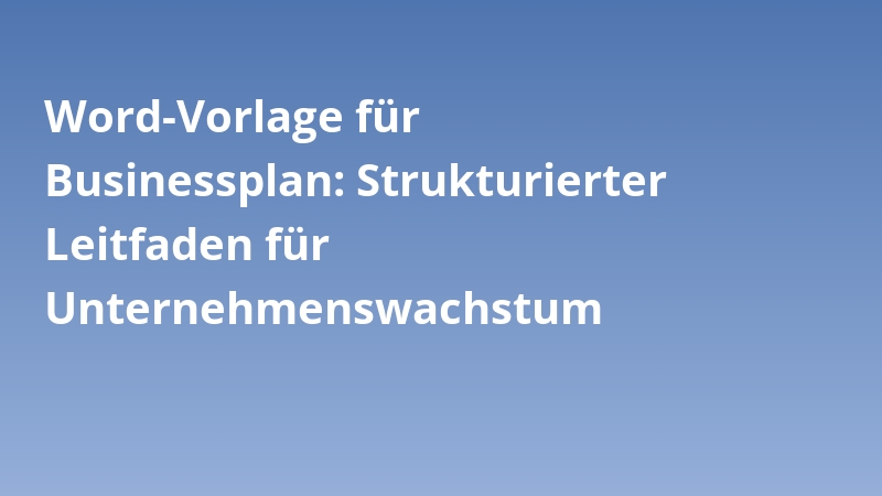 Word-Vorlage für Businessplan: Strukturierter Leitfaden für Unternehmenswachstum