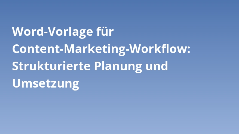 Word-Vorlage für Content-Marketing-Workflow: Strukturierte Planung und Umsetzung