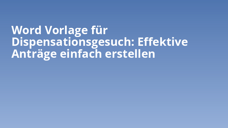 Word Vorlage für Dispensationsgesuch: Effektive Anträge einfach erstellen