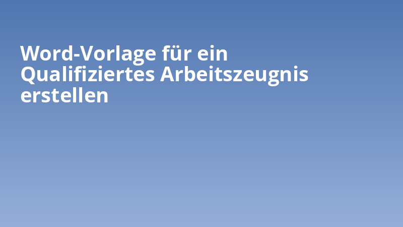Word-Vorlage für ein Qualifiziertes Arbeitszeugnis erstellen