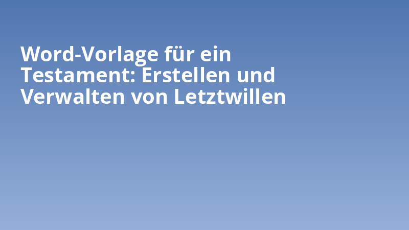 Word-Vorlage für ein Testament: Erstellen und Verwalten von Letztwillen