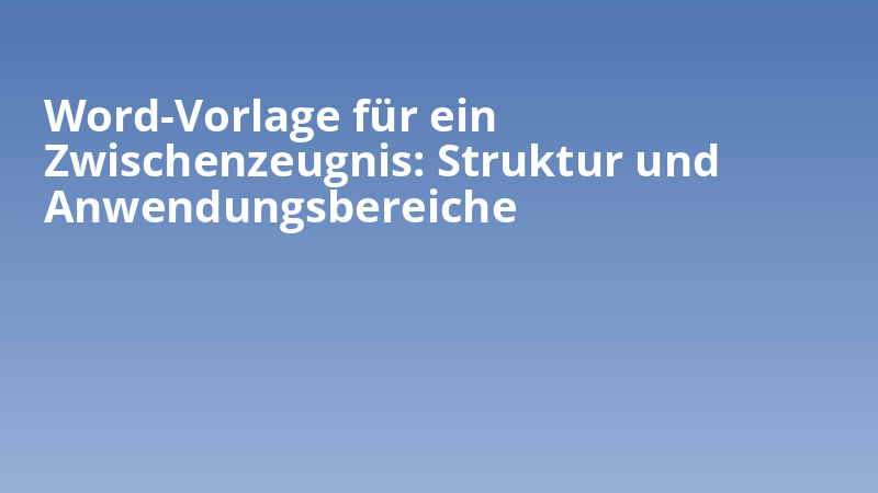 Word-Vorlage für ein Zwischenzeugnis: Struktur und Anwendungsbereiche
