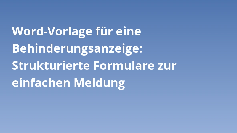 Word-Vorlage für eine Behinderungsanzeige: Strukturierte Formulare zur einfachen Meldung