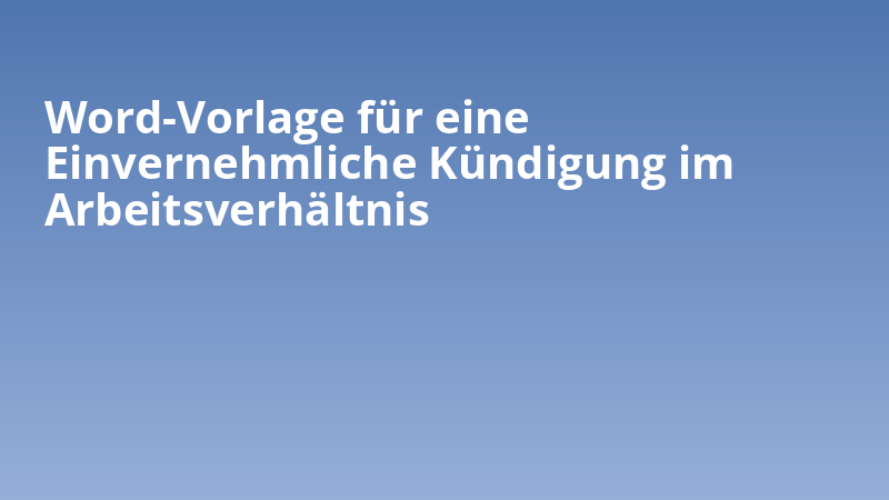 Word-Vorlage für eine Einvernehmliche Kündigung im Arbeitsverhältnis