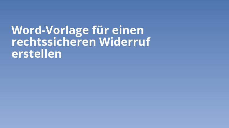 Word-Vorlage für einen rechtssicheren Widerruf erstellen