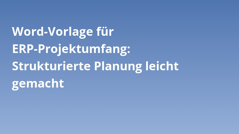 Word-Vorlage für ERP-Projektumfang: Strukturierte Planung leicht gemacht