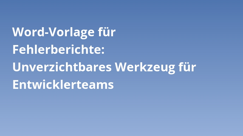 Word-Vorlage für Fehlerberichte: Unverzichtbares Werkzeug für Entwicklerteams