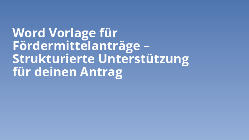 Word Vorlage für Fördermittelanträge – Strukturierte Unterstützung für deinen Antrag