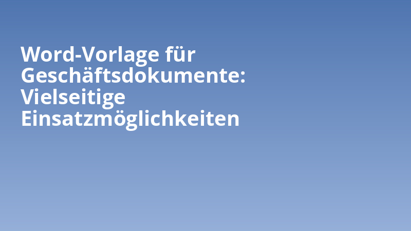 Word-Vorlage für Geschäftsdokumente: Vielseitige Einsatzmöglichkeiten