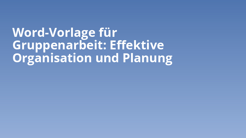 Word-Vorlage für Gruppenarbeit: Effektive Organisation und Planung