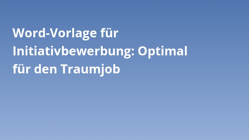 Word-Vorlage für Initiativbewerbung: Optimal für den Traumjob
