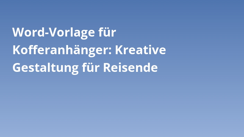Word-Vorlage für Kofferanhänger: Kreative Gestaltung für Reisende