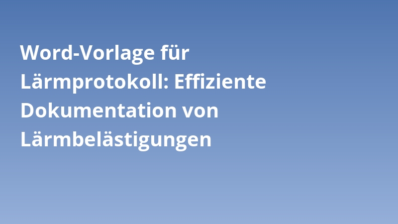 Word-Vorlage für Lärmprotokoll: Effiziente Dokumentation von Lärmbelästigungen