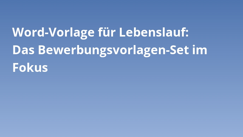Word-Vorlage für Lebenslauf: Das Bewerbungsvorlagen-Set im Fokus