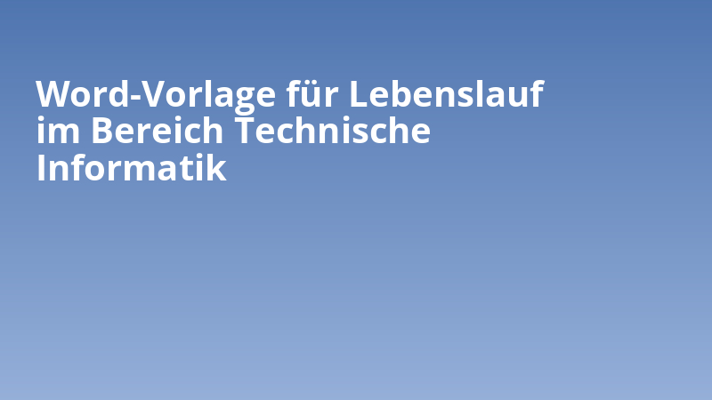 Word-Vorlage für Lebenslauf im Bereich Technische Informatik