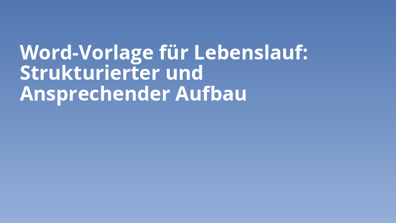 Word-Vorlage für Lebenslauf: Strukturierter und Ansprechender Aufbau