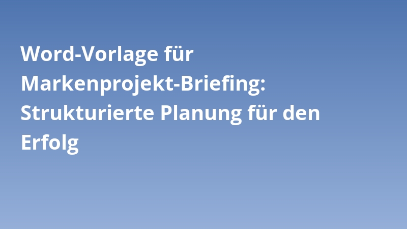 Word-Vorlage für Markenprojekt-Briefing: Strukturierte Planung für den Erfolg