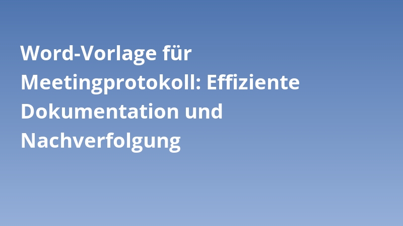 Word-Vorlage für Meetingprotokoll: Effiziente Dokumentation und Nachverfolgung