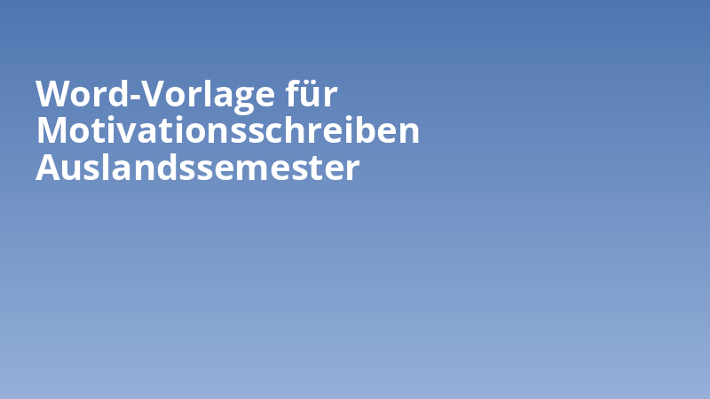 Word-Vorlage für Motivationsschreiben Auslandssemester