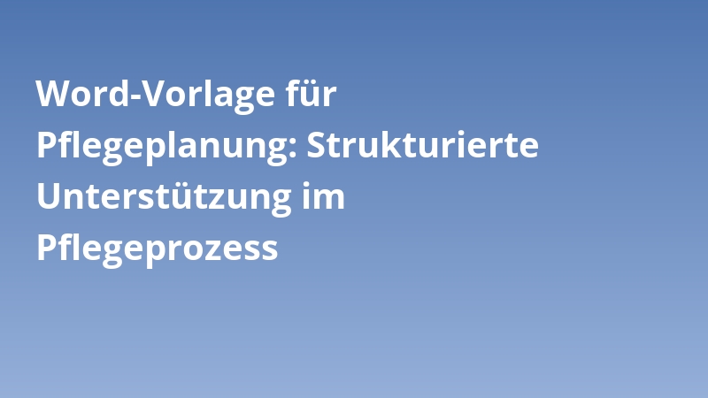 Word-Vorlage für Pflegeplanung: Strukturierte Unterstützung im Pflegeprozess