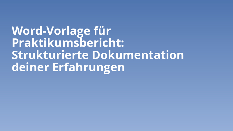 Word-Vorlage für Praktikumsbericht: Strukturierte Dokumentation deiner Erfahrungen