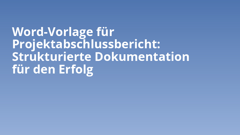 Word-Vorlage für Projektabschlussbericht: Strukturierte Dokumentation für den Erfolg