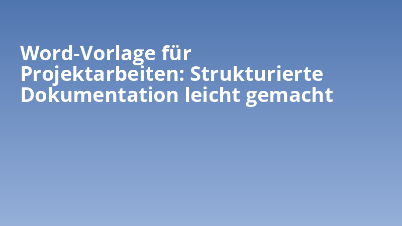 Word-Vorlage für Projektarbeiten: Strukturierte Dokumentation leicht gemacht