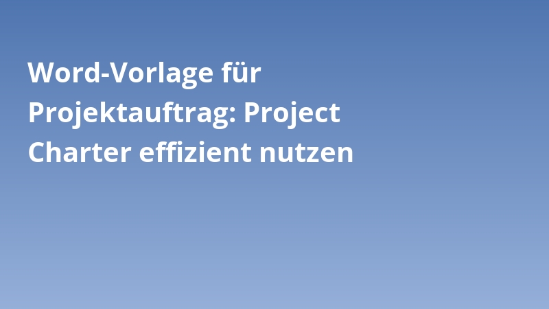 Word-Vorlage für Projektauftrag: Project Charter effizient nutzen