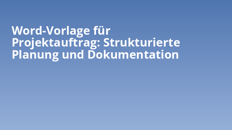 Word-Vorlage für Projektauftrag: Strukturierte Planung und Dokumentation
