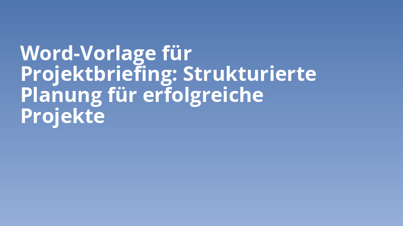 Word-Vorlage für Projektbriefing: Strukturierte Planung für erfolgreiche Projekte