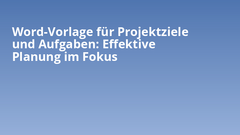 Word-Vorlage für Projektziele und Aufgaben: Effektive Planung im Fokus