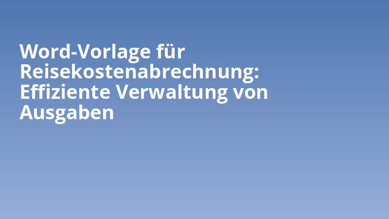 Word-Vorlage für Reisekostenabrechnung: Effiziente Verwaltung von Ausgaben