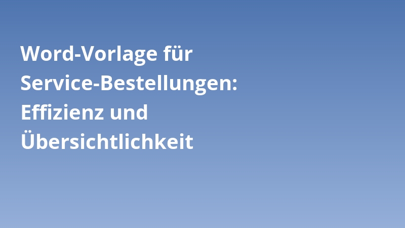 Word-Vorlage für Service-Bestellungen: Effizienz und Übersichtlichkeit