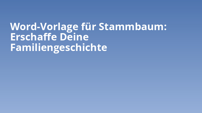 Word-Vorlage für Stammbaum: Erschaffe Deine Familiengeschichte