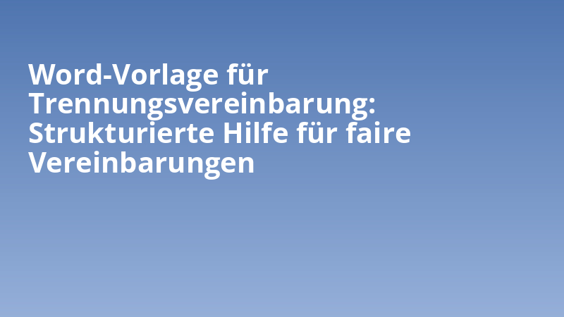 Word-Vorlage für Trennungsvereinbarung: Strukturierte Hilfe für faire Vereinbarungen